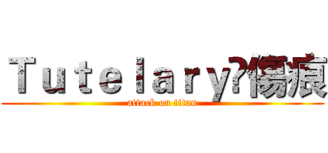 Ｔｕｔｅｌａｒｙ乄傷痕 (attack on titan)