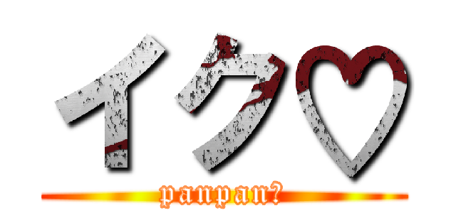 イク♡ (panpan♡)