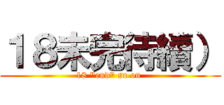 １８未完待續） (18 \"end\" so on )