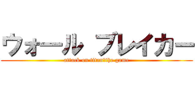 ウォ―ル ブレイカー (attack on titan　the game)