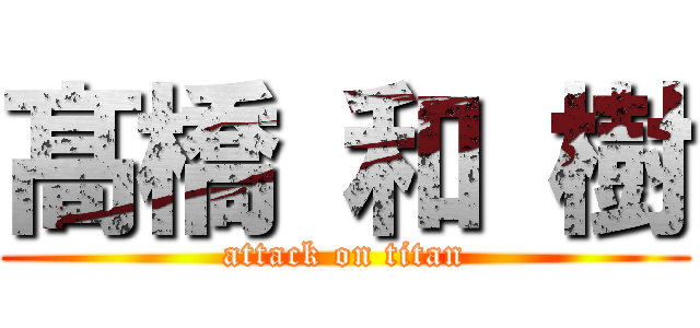 髙 橋 和 樹 (attack on titan)
