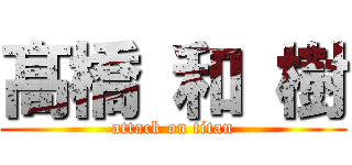 髙 橋 和 樹 (attack on titan)
