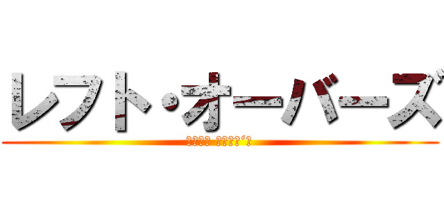 レフト・オーバーズ (Ｌｅｆｔ Ｏｖｅｒ‘ｓ)