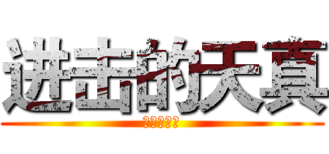 进击的天真 (进击的天真)