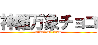 神羅万象チョコ (attack on titan)