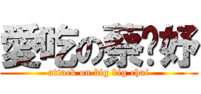 愛吃の蔡盺妤 (attack on big big chai)