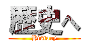 歴史へ (History)