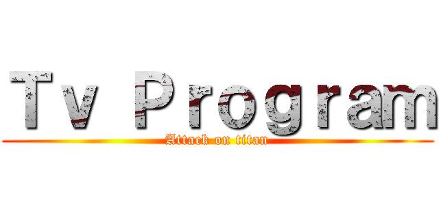 Ｔｖ Ｐｒｏｇｒａｍ (Attack on titan)
