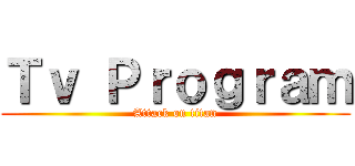 Ｔｖ Ｐｒｏｇｒａｍ (Attack on titan)