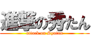 進撃の秀たん (attack on Syutan)