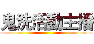 鬼洗活動主播 ()