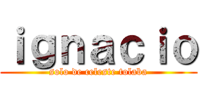 ｉｇｎａｃｉｏ (solo de celeste tolaba)