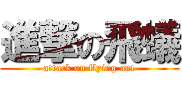 進撃の飛蟻 (attack on flying ant)