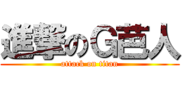 進撃のＧ芭人 (attack on titan)