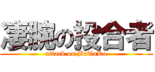 凄腕の投合者 (attack on BaTaKo)