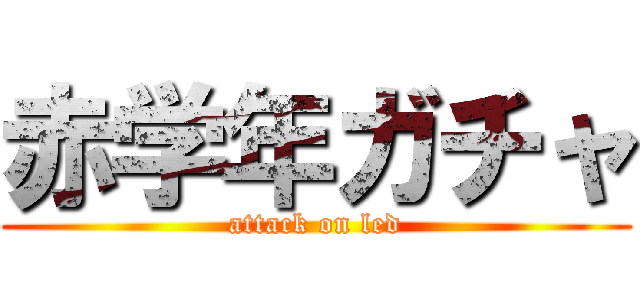 赤学年ガチャ (attack on led)