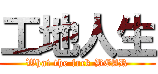 工地人生 (What the fuck BEAR)