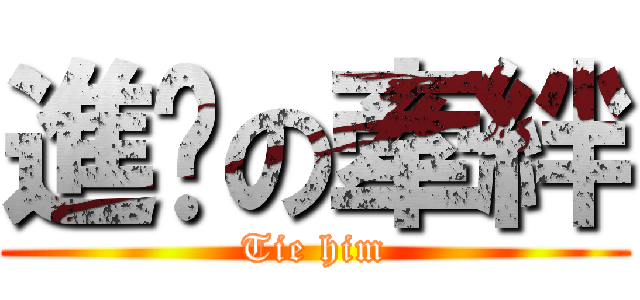 進擊の牽絆 (Tie him)