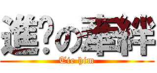 進擊の牽絆 (Tie him)