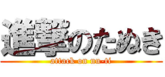 進撃のたぬき (attack on nu-ti)