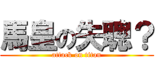馬皇の失聰？ (attack on titan)