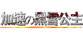 加速の黑雪公主 (attack on titan)