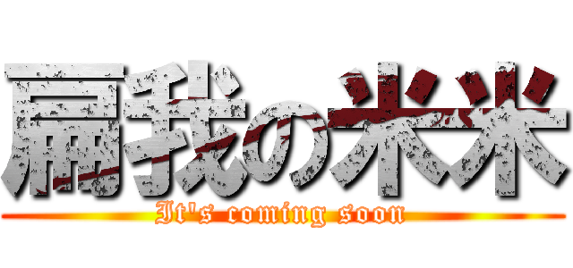 扁我の米米 (It\'s coming soon)