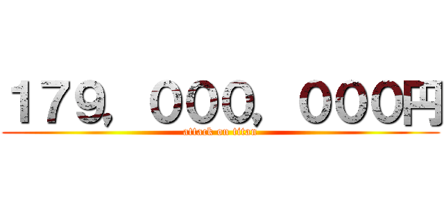 １７９，０００，０００円 (attack on titan)
