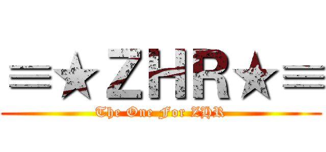 ≡★ＺＨＲ★≡ (The One For ZHR)