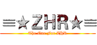 ≡★ＺＨＲ★≡ (The One For ZHR)