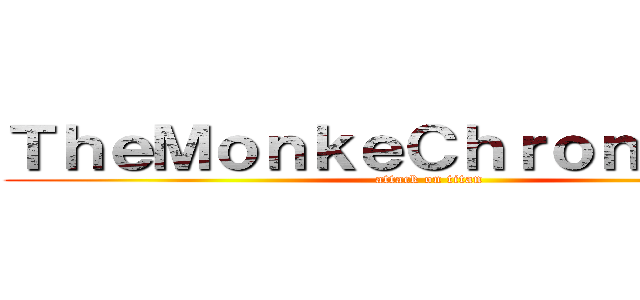 ＴｈｅＭｏｎｋｅＣｈｒｏｎｉｃｌｅｓ (attack on titan)
