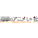 進撃のアニメ しゃ 社 (Onslaught of animation)