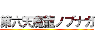第六天魔龍ノブナガ ()