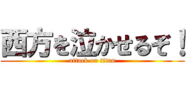 西方を泣かせるぞ！ (attack on titan)