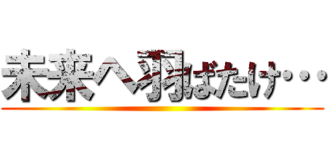 未来ヘ羽ばたけ… ()