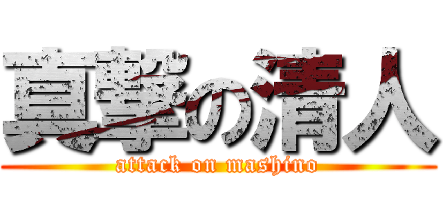 真撃の清人 (attack on mashino)