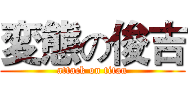 変態の俊吉 (attack on titan)