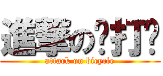 進撃の卡打掐 (attack on bicycle)