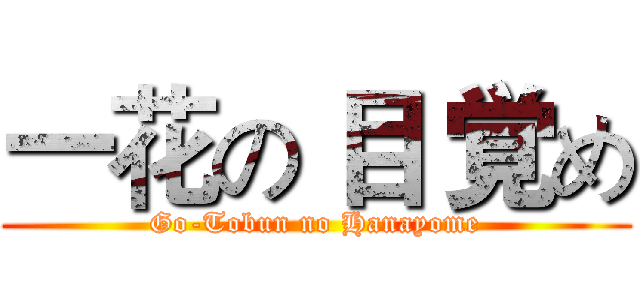 一花の 目 覚め (Go-Tobun no Hanayome)