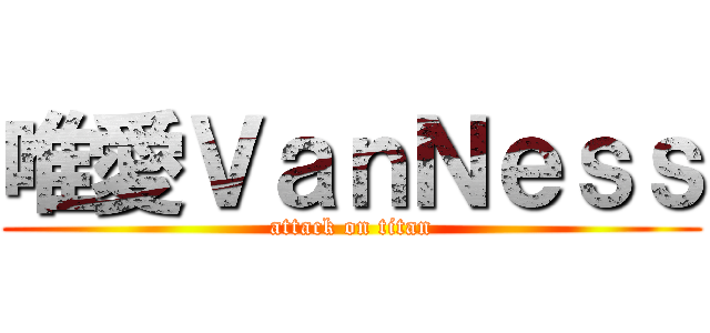 唯愛ＶａｎＮｅｓｓ (attack on titan)