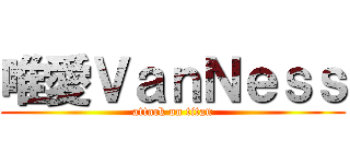 唯愛ＶａｎＮｅｓｓ (attack on titan)