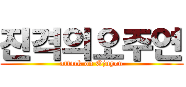 진격의오주연 (attack on Ojuyon)