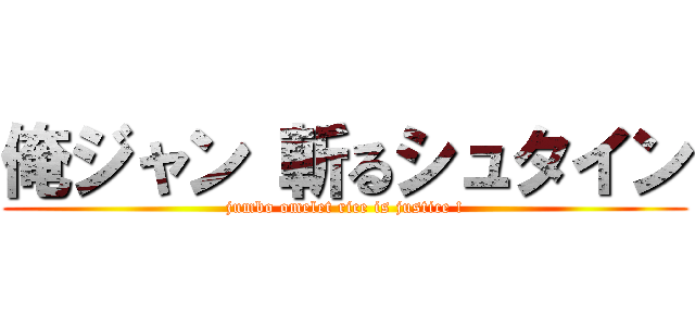 俺ジャン 斬るシュタイン (jumbo omelet rice is justice !)