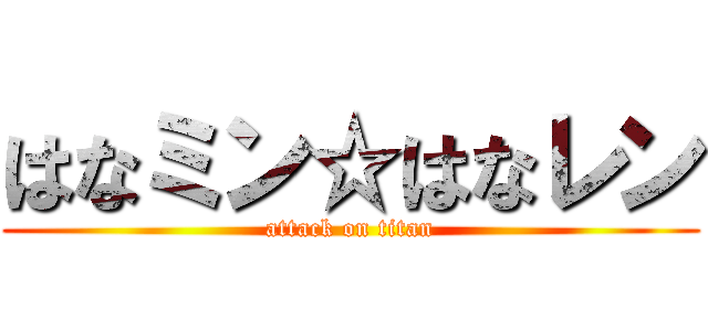 はなミン☆はなレン (attack on titan)