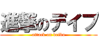 進撃のデイブ (attack on deibu)