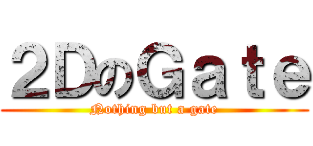 ２ＤのＧａｔｅ (Nothing but a gate)