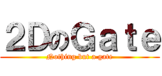 ２ＤのＧａｔｅ (Nothing but a gate)