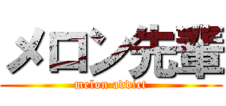 メロン先輩 (melon addict)