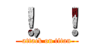 ！，！ (attack on titan)