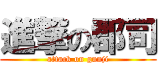進撃の郡司 (attack on gunji)